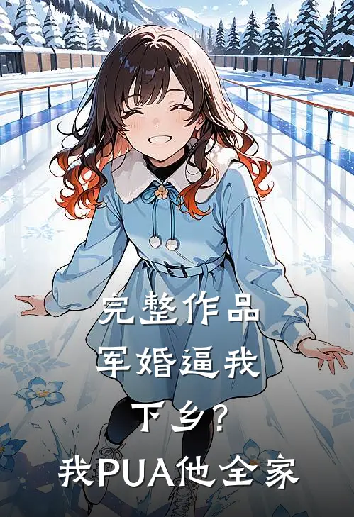 完整作品军婚逼我下乡?我PUA他全家