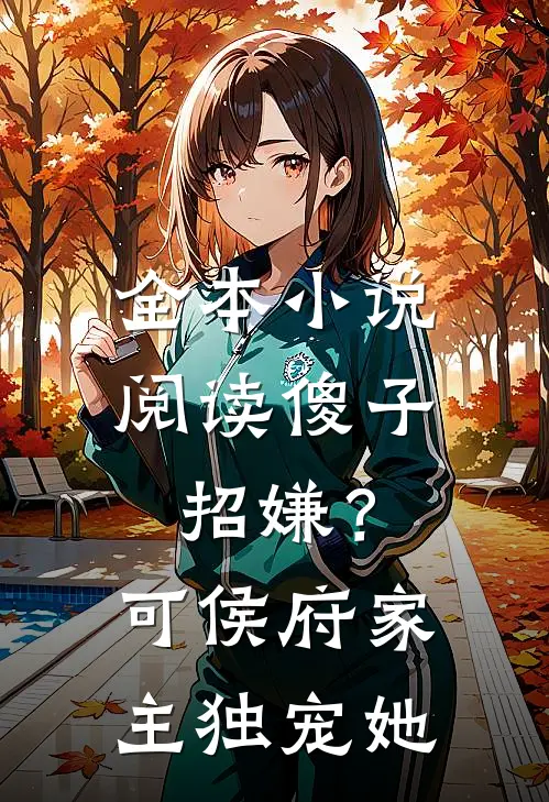 全本小说阅读傻子招嫌？可侯府家主独宠她