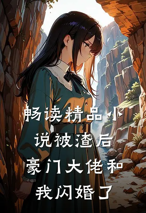 畅读精品小说被渣后，豪门大佬和我闪婚了