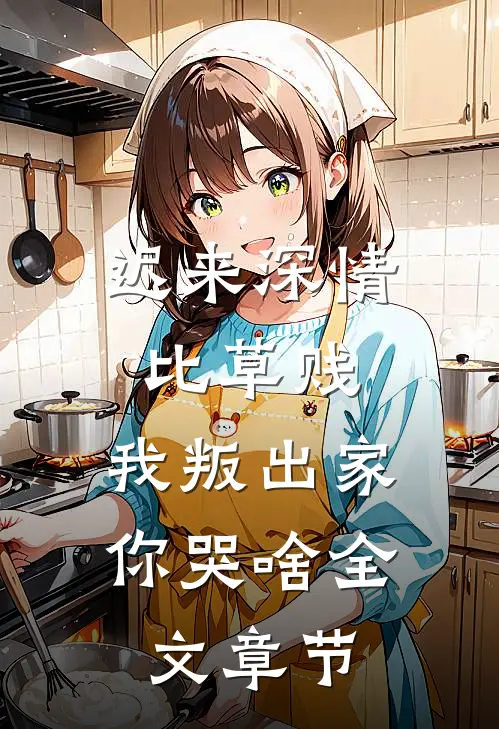 迟来深情比草贱，我叛出家你哭啥全文章节