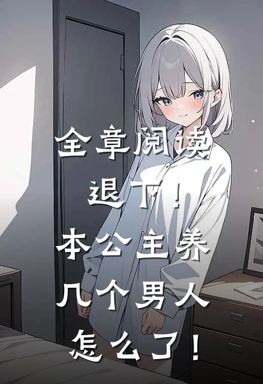 全章阅读退下！本公主养几个男人怎么了！
