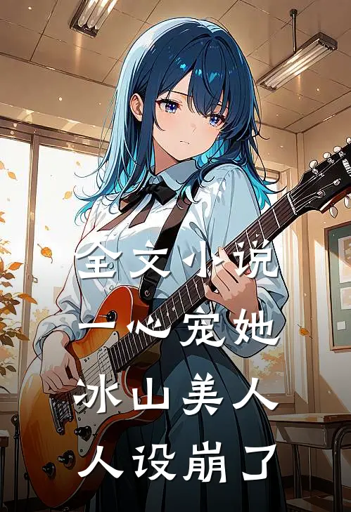 全文小说一心宠她，冰山美人人设崩了