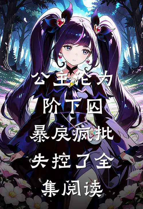 公主沦为阶下囚，暴戾疯批失控了全集阅读