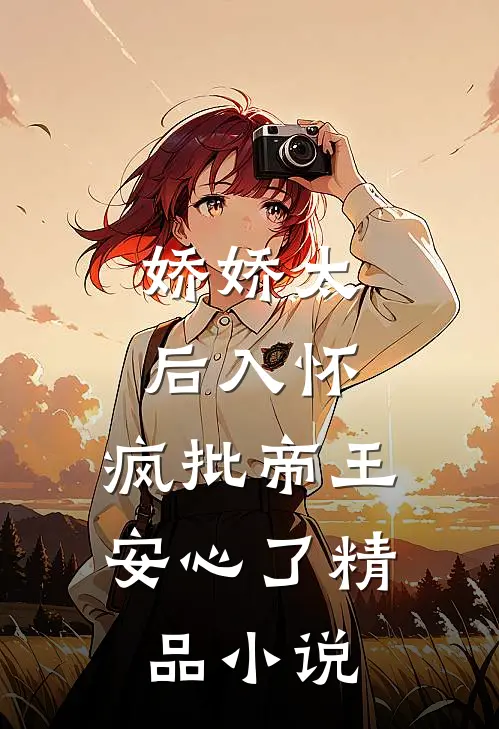 娇娇太后入怀，疯批帝王安心了精品小说