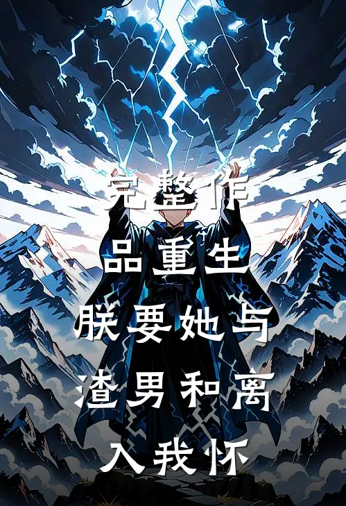 完整作品重生：朕要她与渣男和离，入我怀