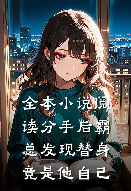 全本小说阅读分手后霸总发现替身竟是他自己