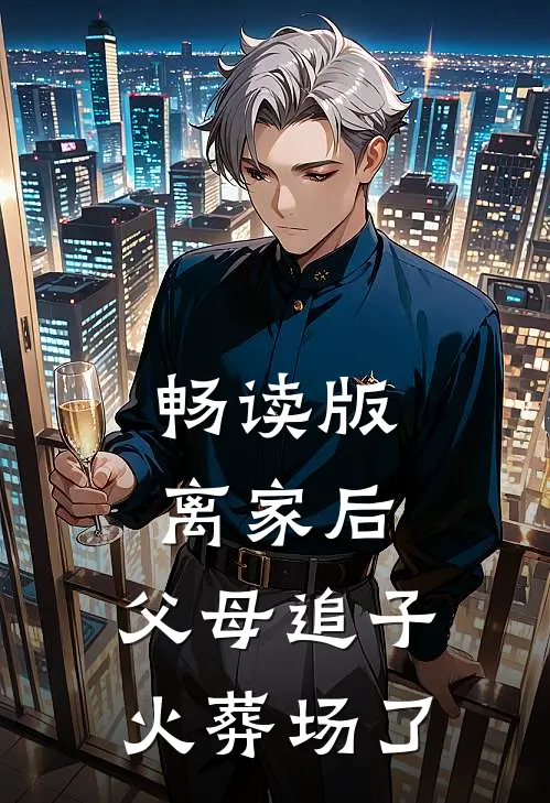 畅读版离家后，父母追子火葬场了
