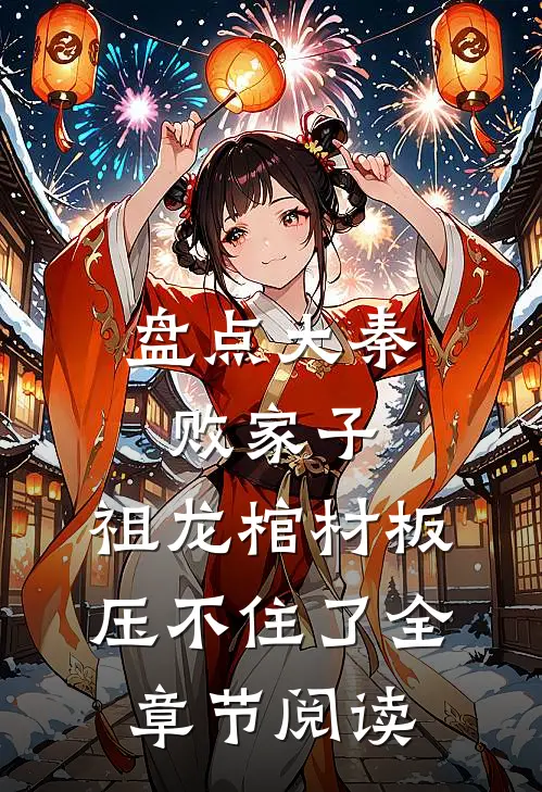 盘点大秦败家子，祖龙棺材板压不住了全章节阅读