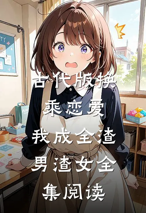 古代版换乘恋爱：我成全渣男渣女全集阅读