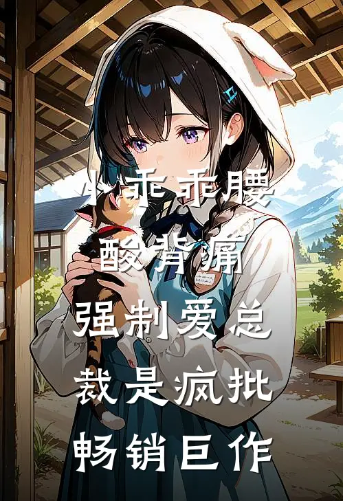 小乖乖腰酸背痛，强制爱总裁是疯批畅销巨作
