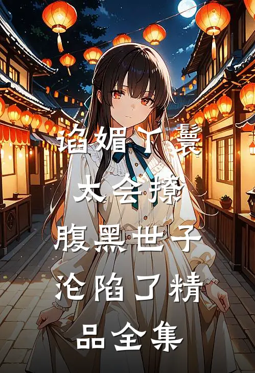 谄媚丫鬟太会撩，腹黑世子沦陷了精品全集