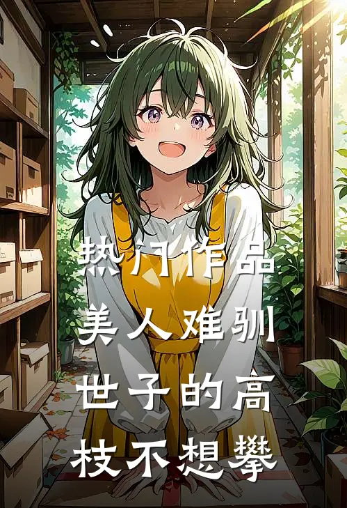 热门作品美人难驯：世子的高枝不想攀