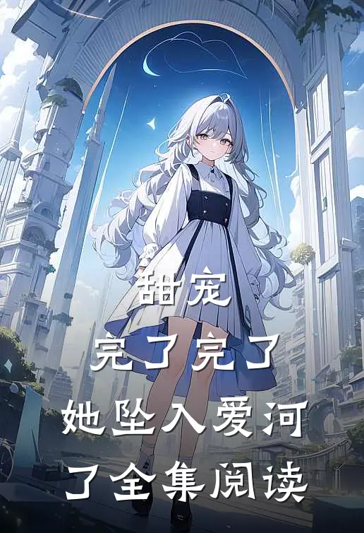 甜宠：完了完了，她坠入爱河了全集阅读