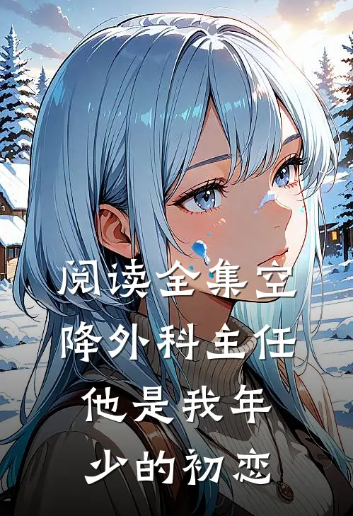 阅读全集空降外科主任，他是我年少的初恋