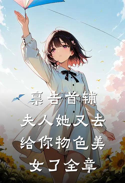 禀告首辅，夫人她又去给你物色美女了全章