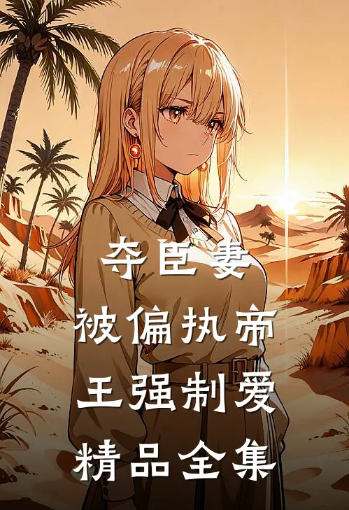 夺臣妻，被偏执帝王强制爱精品全集