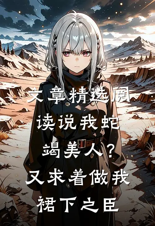 文章精选阅读说我蛇竭美人？又求着做我裙下之臣