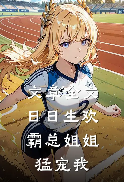 文章全文日日生欢，霸总姐姐猛宠我