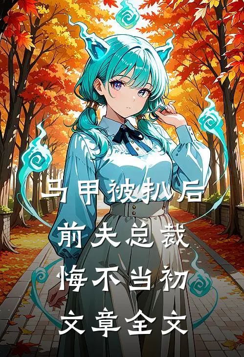 马甲被扒后，前夫总裁悔不当初文章全文