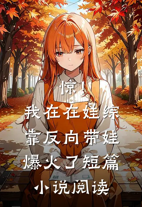 惊！我在在娃综靠反向带娃爆火了短篇小说阅读