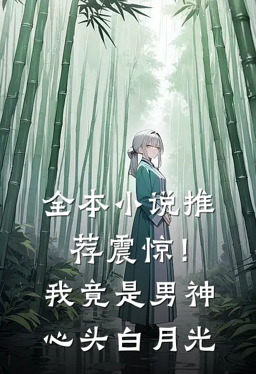 全本小说推荐震惊！我竟是男神心头白月光