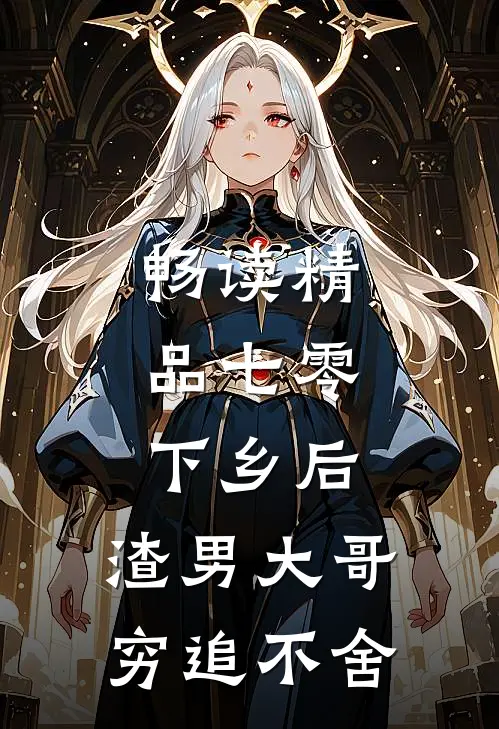 畅读精品七零：下乡后，渣男大哥穷追不舍