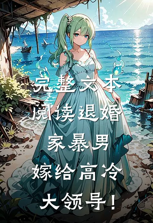 完整文本阅读退婚家暴男，嫁给高冷大领导！