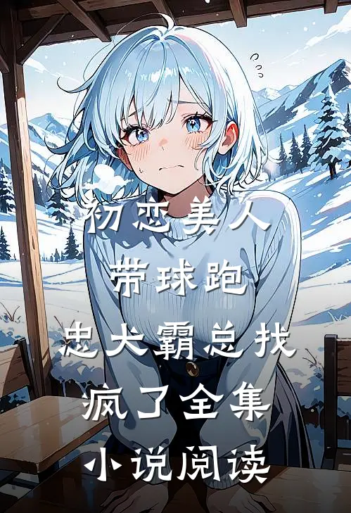初恋美人带球跑，忠犬霸总找疯了全集小说阅读