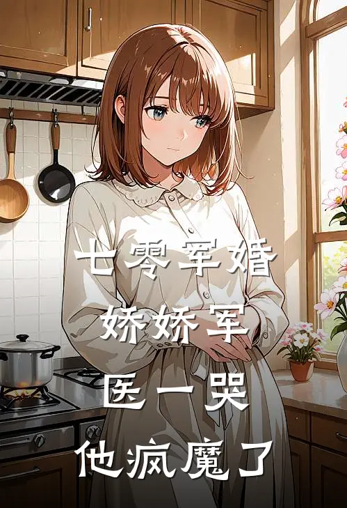 七零军婚：娇娇军医一哭，他疯魔了
