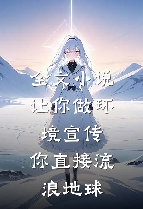 全文小说让你做环境宣传，你直接流浪地球
