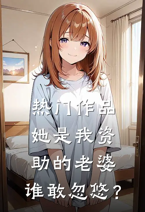 热门作品她是我资助的老婆，谁敢忽悠？