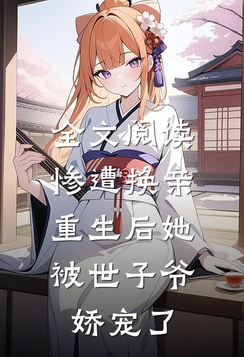 全文阅读惨遭换亲，重生后她被世子爷娇宠了