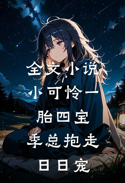 全文小说小可怜一胎四宝，季总抱走日日宠