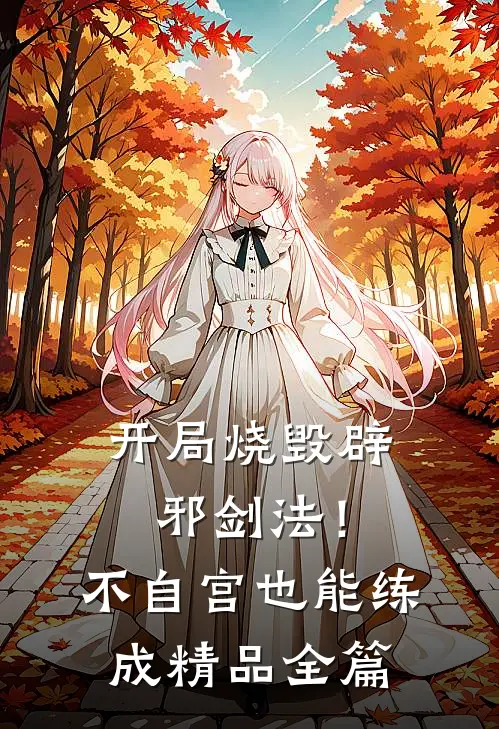 开局烧毁辟邪剑法！不自宫也能练成精品全篇
