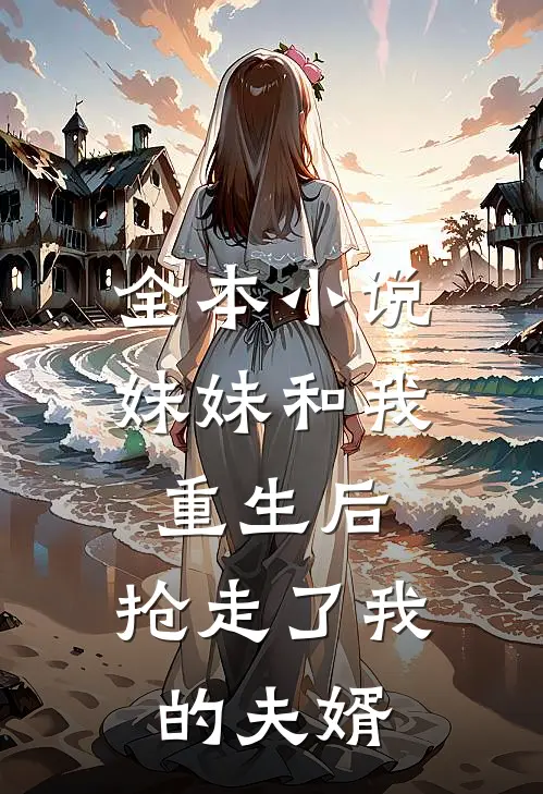 全本小说妹妹和我重生后，抢走了我的夫婿