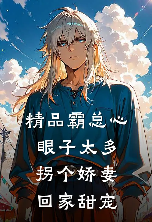 精品霸总心眼子太多，拐个娇妻回家甜宠