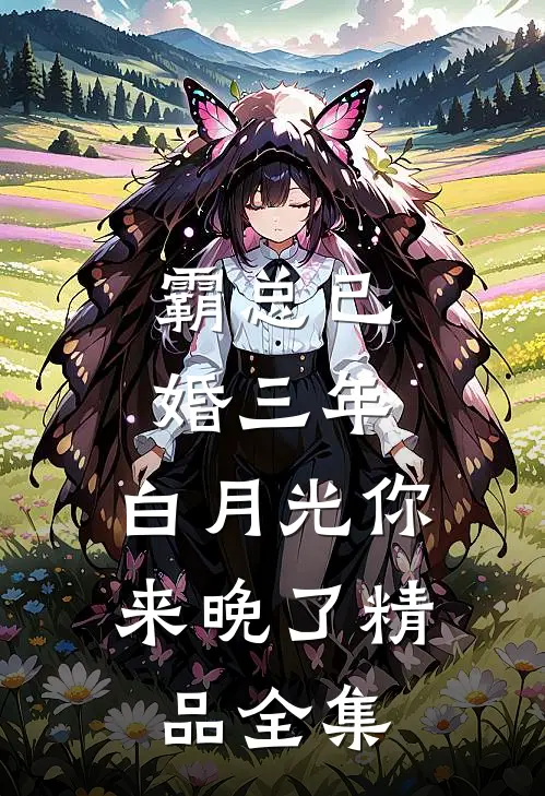 霸总已婚三年，白月光你来晚了精品全集