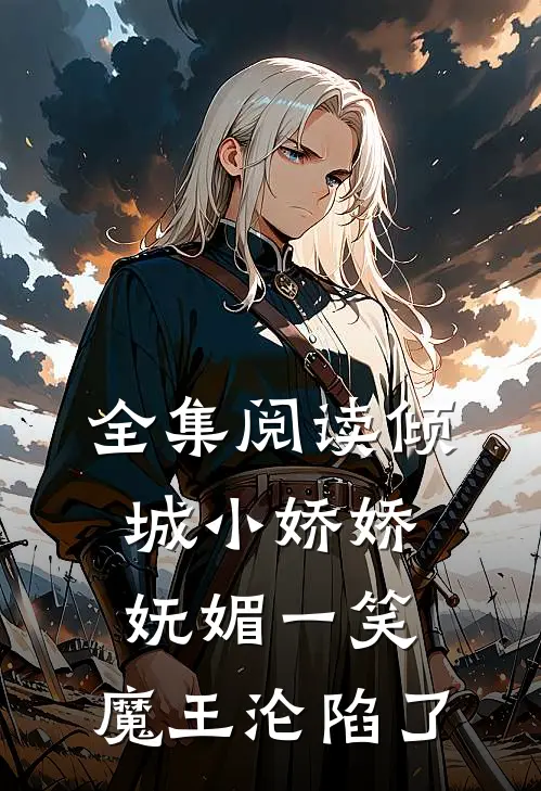 全集阅读倾城小娇娇妩媚一笑，魔王沦陷了