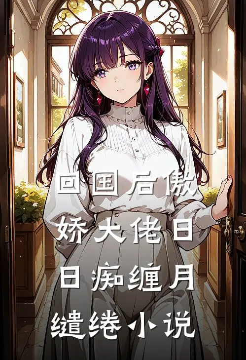 回国后傲娇大佬日日痴缠月缱绻小说