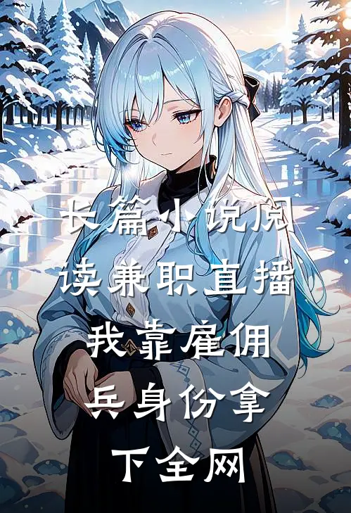 长篇小说阅读兼职直播：我靠雇佣兵身份拿下全网