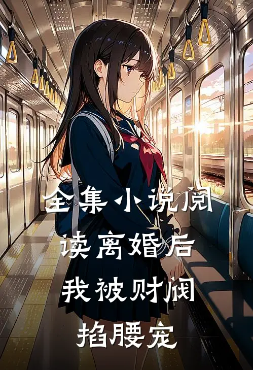 全集小说阅读离婚后，我被财阀掐腰宠