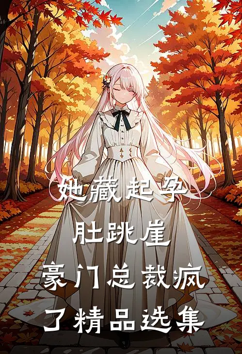 她藏起孕肚跳崖，豪门总裁疯了精品选集