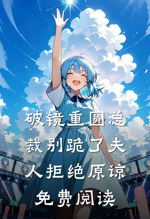 破镜重圆总裁别跪了夫人拒绝原谅免费阅读