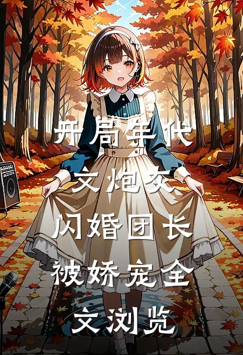 开局年代文炮灰，闪婚团长被娇宠全文浏览