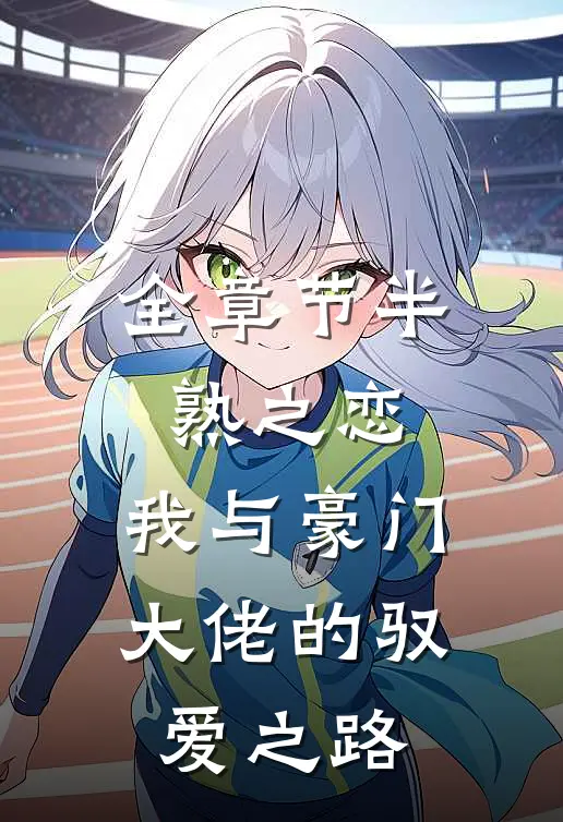 全章节半熟之恋：我与豪门大佬的驭爱之路
