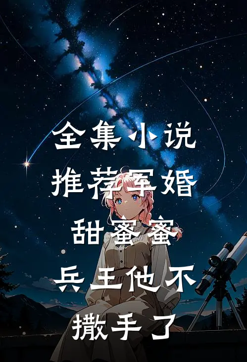 全集小说推荐军婚甜蜜蜜，兵王他不撒手了