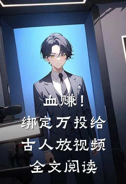 血赚！绑定万投给古人放视频全文阅读