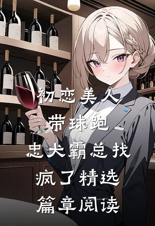 初恋美人带球跑，忠犬霸总找疯了精选篇章阅读