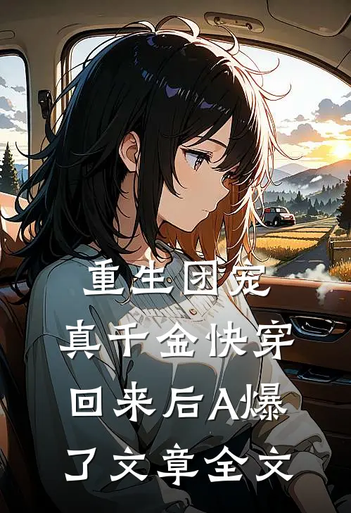重生团宠：真千金快穿回来后A爆了文章全文