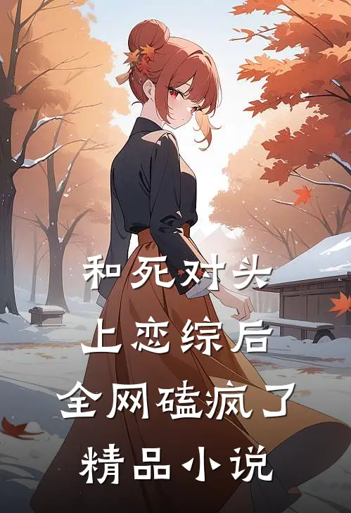 和死对头上恋综后，全网磕疯了精品小说